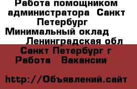 Работа помощником администратора, Санкт-Петербург › Минимальный оклад ­ 45 000 - Ленинградская обл., Санкт-Петербург г. Работа » Вакансии   